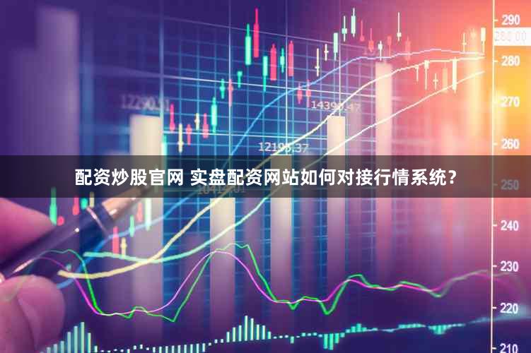 配资炒股官网 实盘配资网站如何对接行情系统？