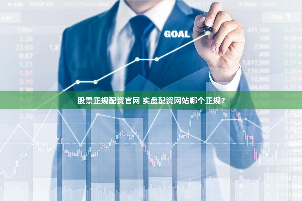 股票正规配资官网 实盘配资网站哪个正规？