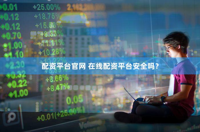 配资平台官网 在线配资平台安全吗？