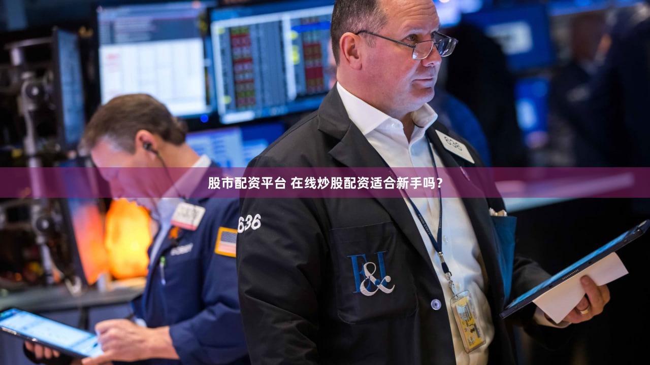 股市配资平台 在线炒股配资适合新手吗？