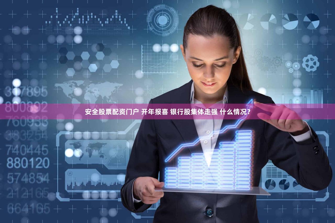 安全股票配资门户 开年报喜 银行股集体走强 什么情况？