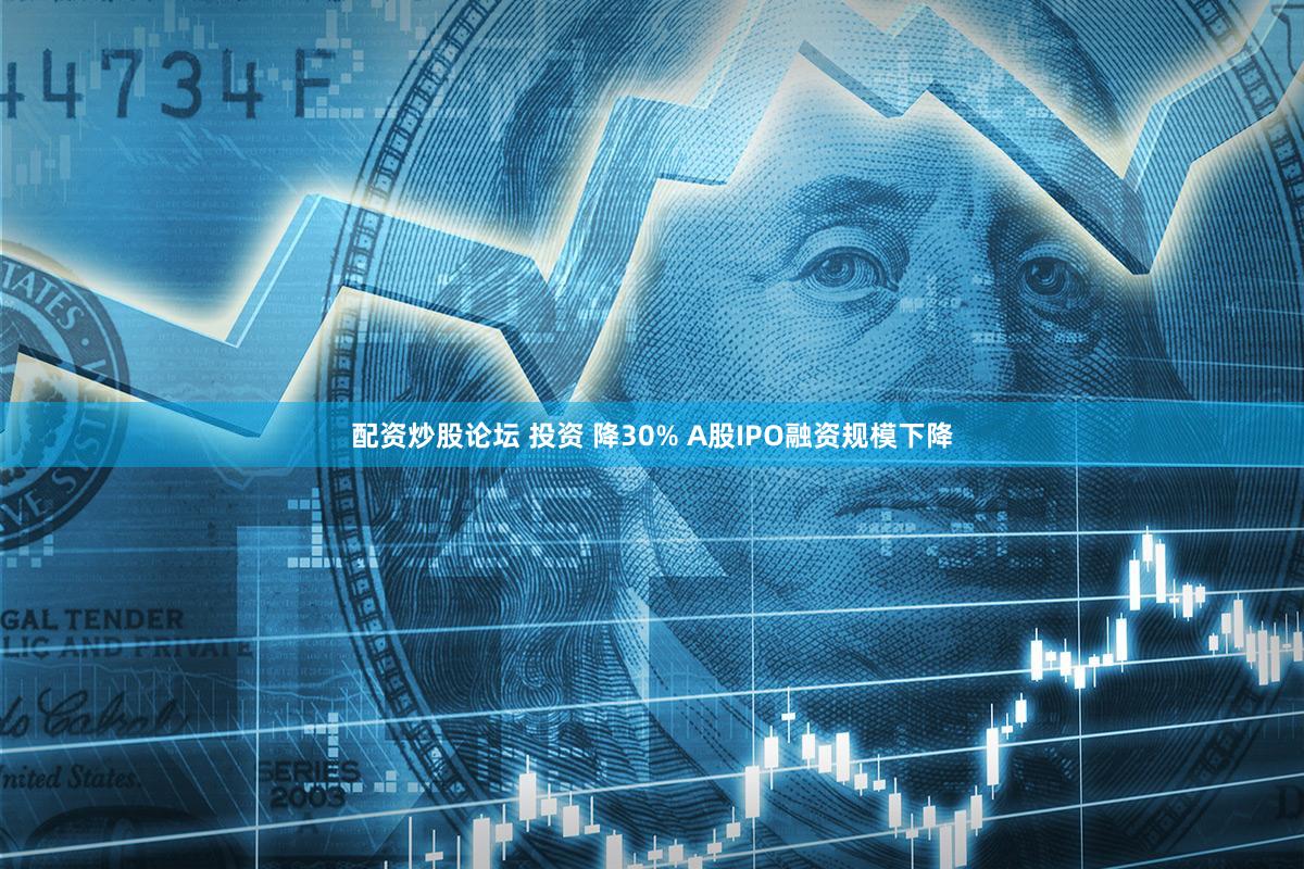 配资炒股论坛 投资 降30% A股IPO融资规模下降