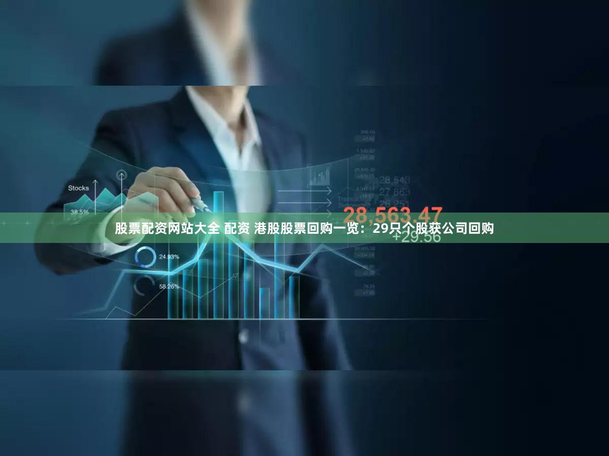 股票配资网站大全 配资 港股股票回购一览：29只个股获公司回购