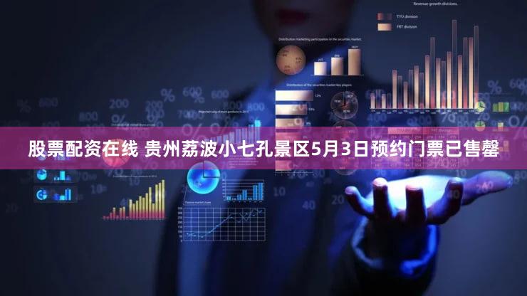 股票配资在线 贵州荔波小七孔景区5月3日预约门票已售罄