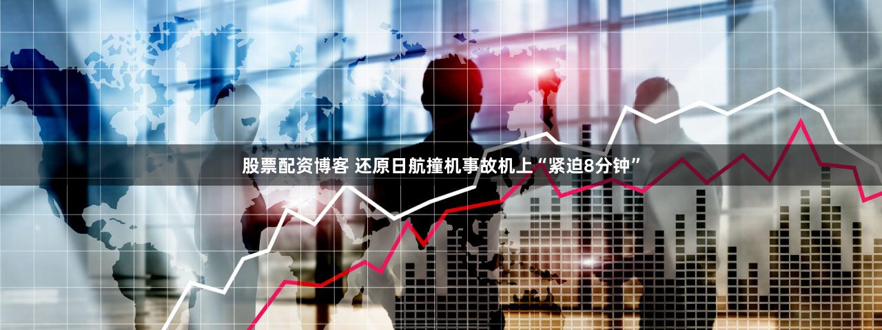 股票配资博客 还原日航撞机事故机上“紧迫8分钟”