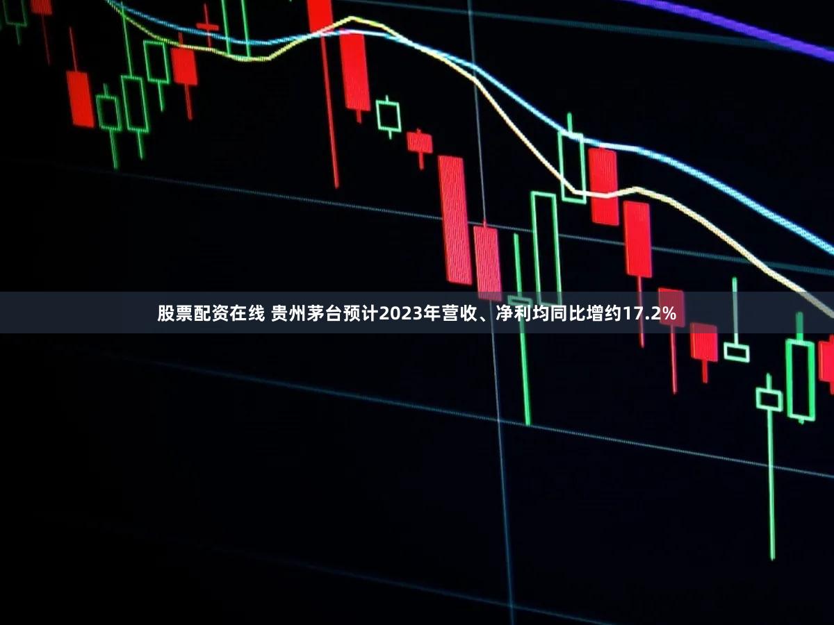 股票配资在线 贵州茅台预计2023年营收、净利均同比增约17.2%
