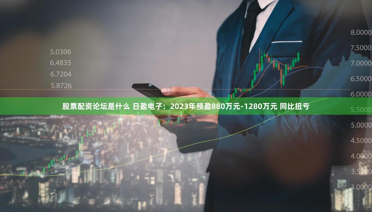 股票配资论坛是什么 日盈电子：2023年预盈880万元-1280万元 同比扭亏
