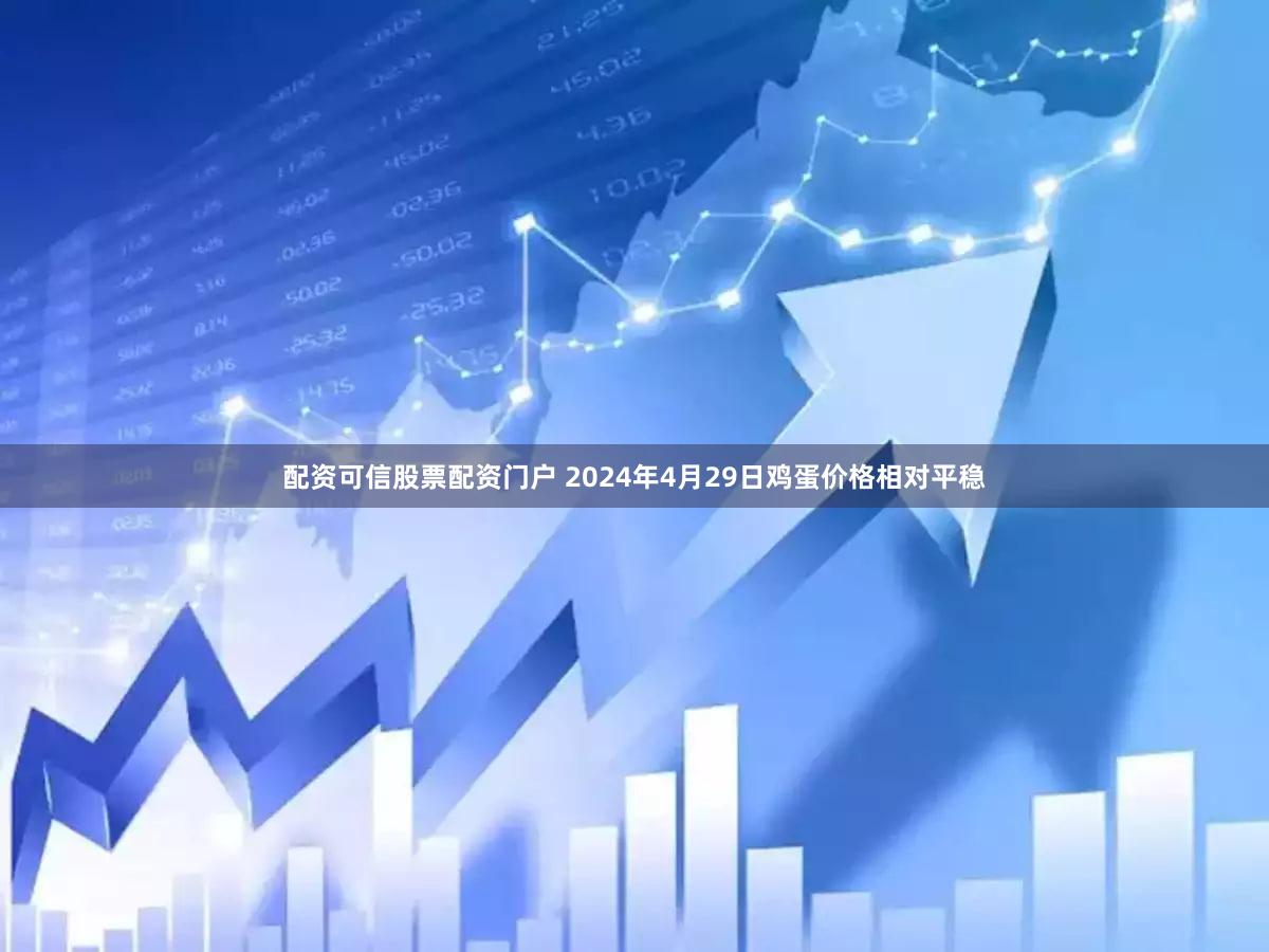 配资可信股票配资门户 2024年4月29日鸡蛋价格相对平稳