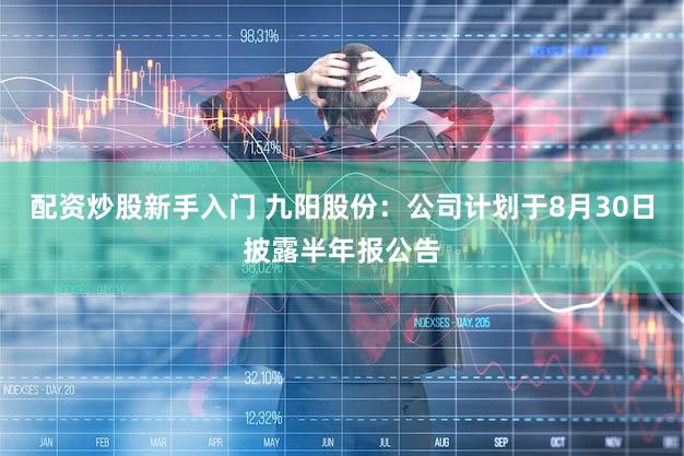 配资炒股新手入门 九阳股份：公司计划于8月30日披露半年报公告