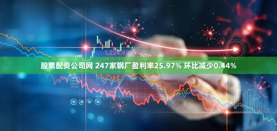 股票配资公司网 247家钢厂盈利率25.97% 环比减少0.44%