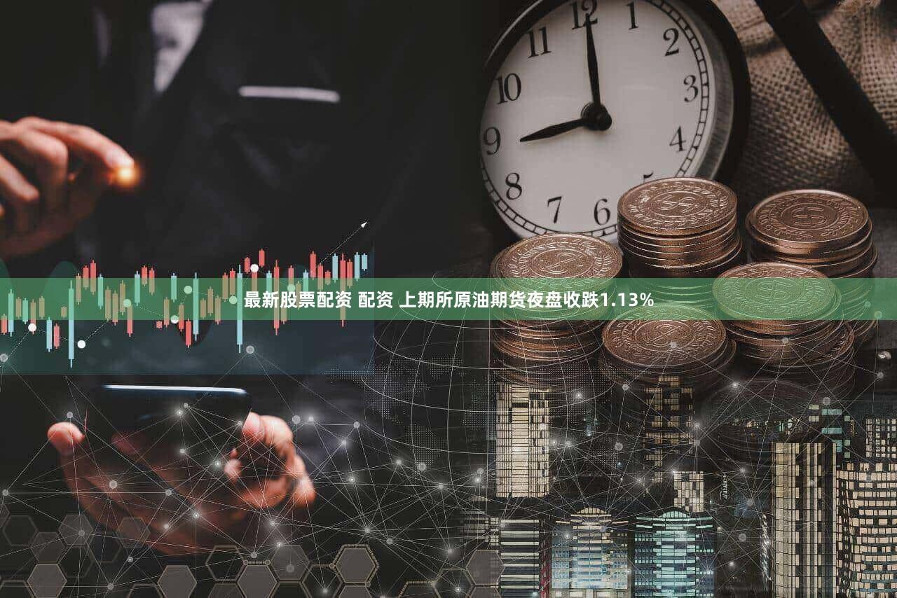 最新股票配资 配资 上期所原油期货夜盘收跌1.13%