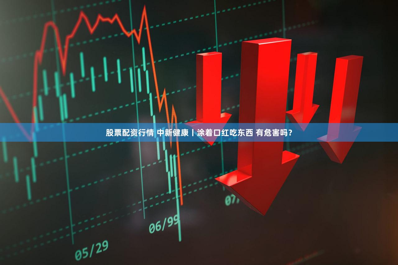 股票配资行情 中新健康丨涂着口红吃东西 有危害吗？