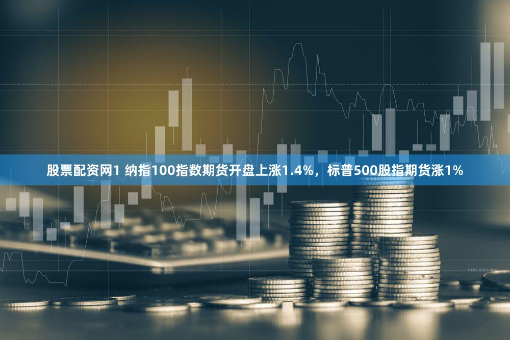 股票配资网1 纳指100指数期货开盘上涨1.4%，标普500股指期货涨1%