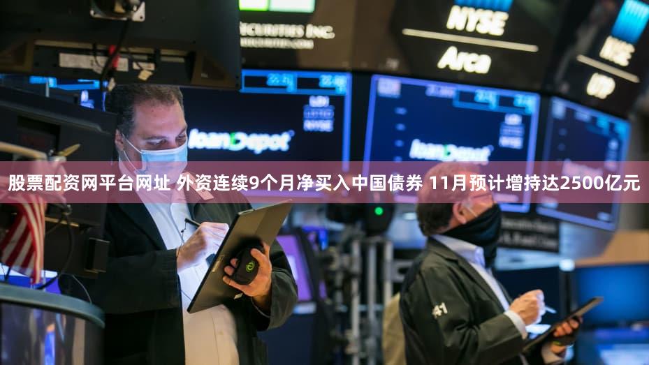 股票配资网平台网址 外资连续9个月净买入中国债券 11月预计增持达2500亿元