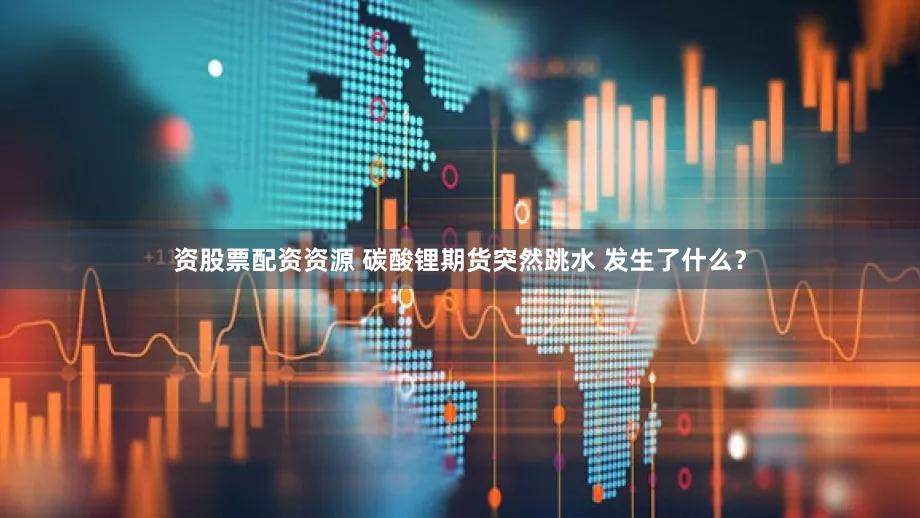 资股票配资资源 碳酸锂期货突然跳水 发生了什么？