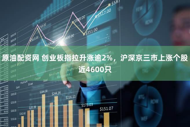 原油配资网 创业板指拉升涨逾2%，沪深京三市上涨个股近4600只