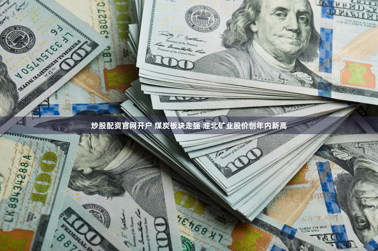 炒股配资官网开户 煤炭板块走强 淮北矿业股价创年内新高