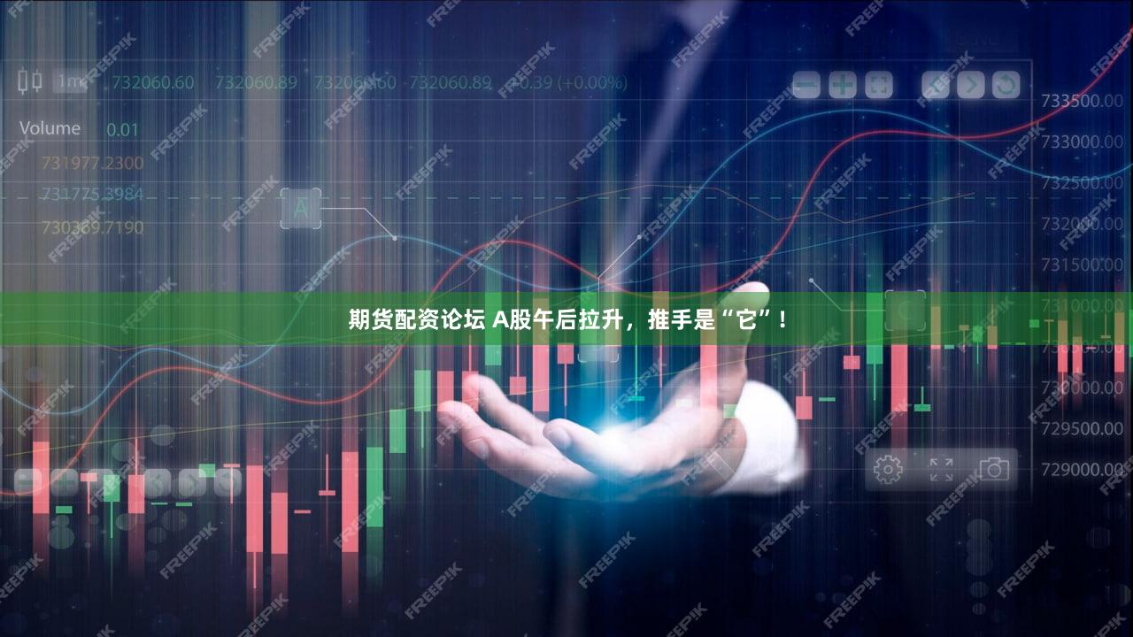 期货配资论坛 A股午后拉升，推手是“它”！