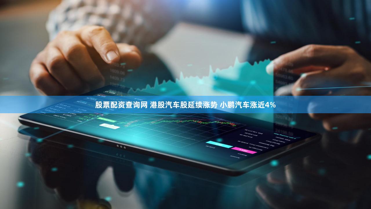 股票配资查询网 港股汽车股延续涨势 小鹏汽车涨近4%