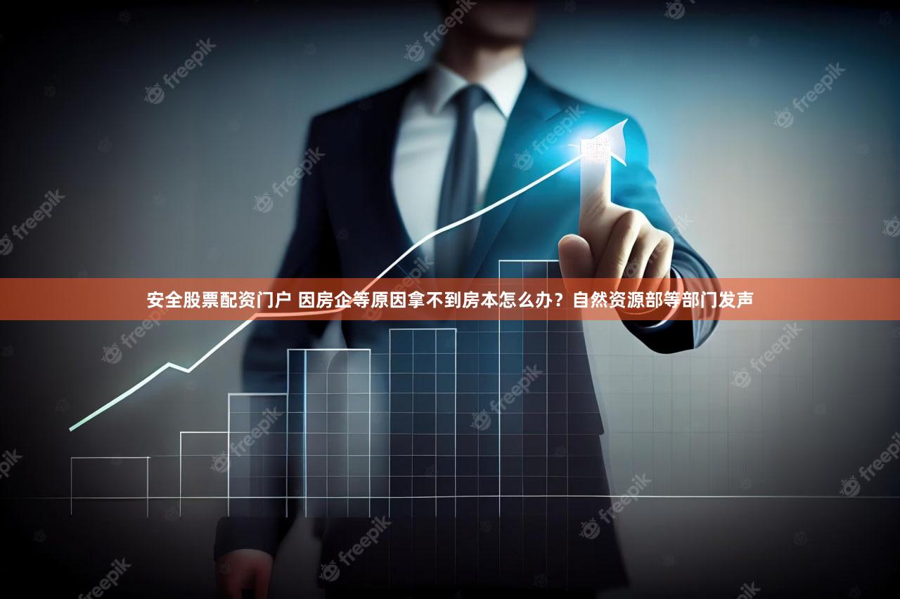 安全股票配资门户 因房企等原因拿不到房本怎么办？自然资源部等部门发声