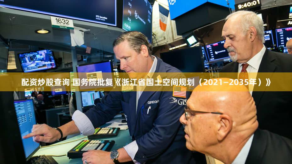 配资炒股查询 国务院批复《浙江省国土空间规划（2021—2035年）》