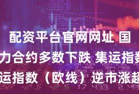 配资平台官网网址 国内期货主力合约多数下跌 集运指数（欧线）逆市涨超15%