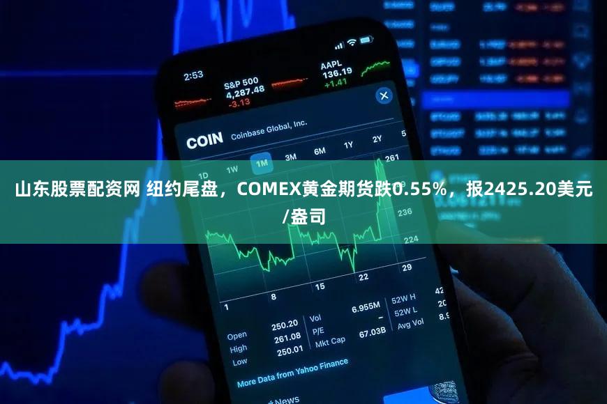 山东股票配资网 纽约尾盘，COMEX黄金期货跌0.55%，报2425.20美元/盎司