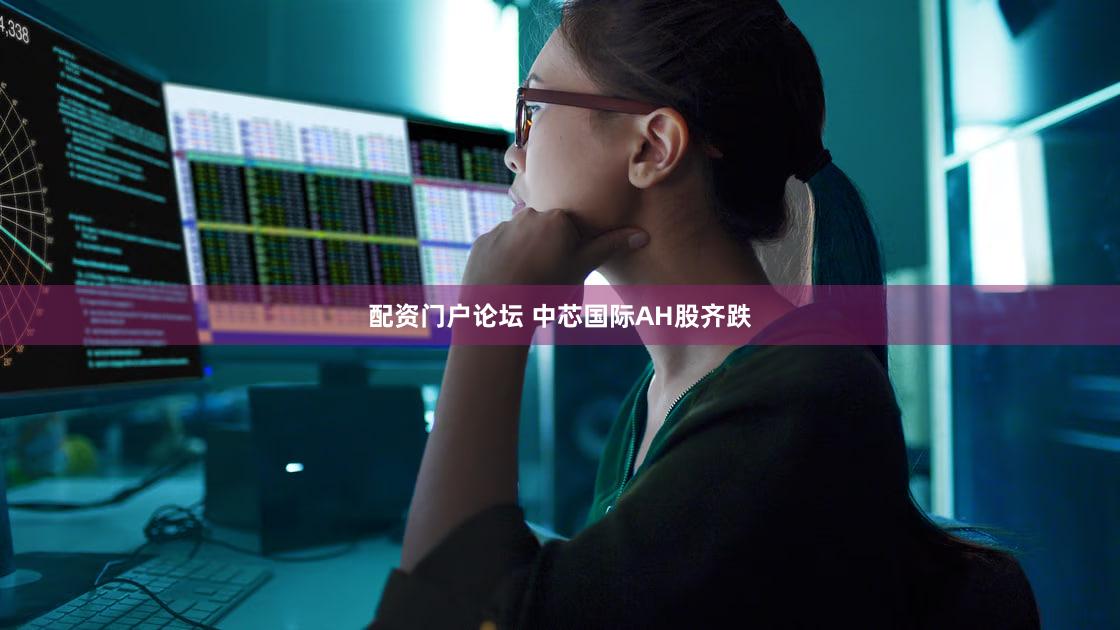 配资门户论坛 中芯国际AH股齐跌