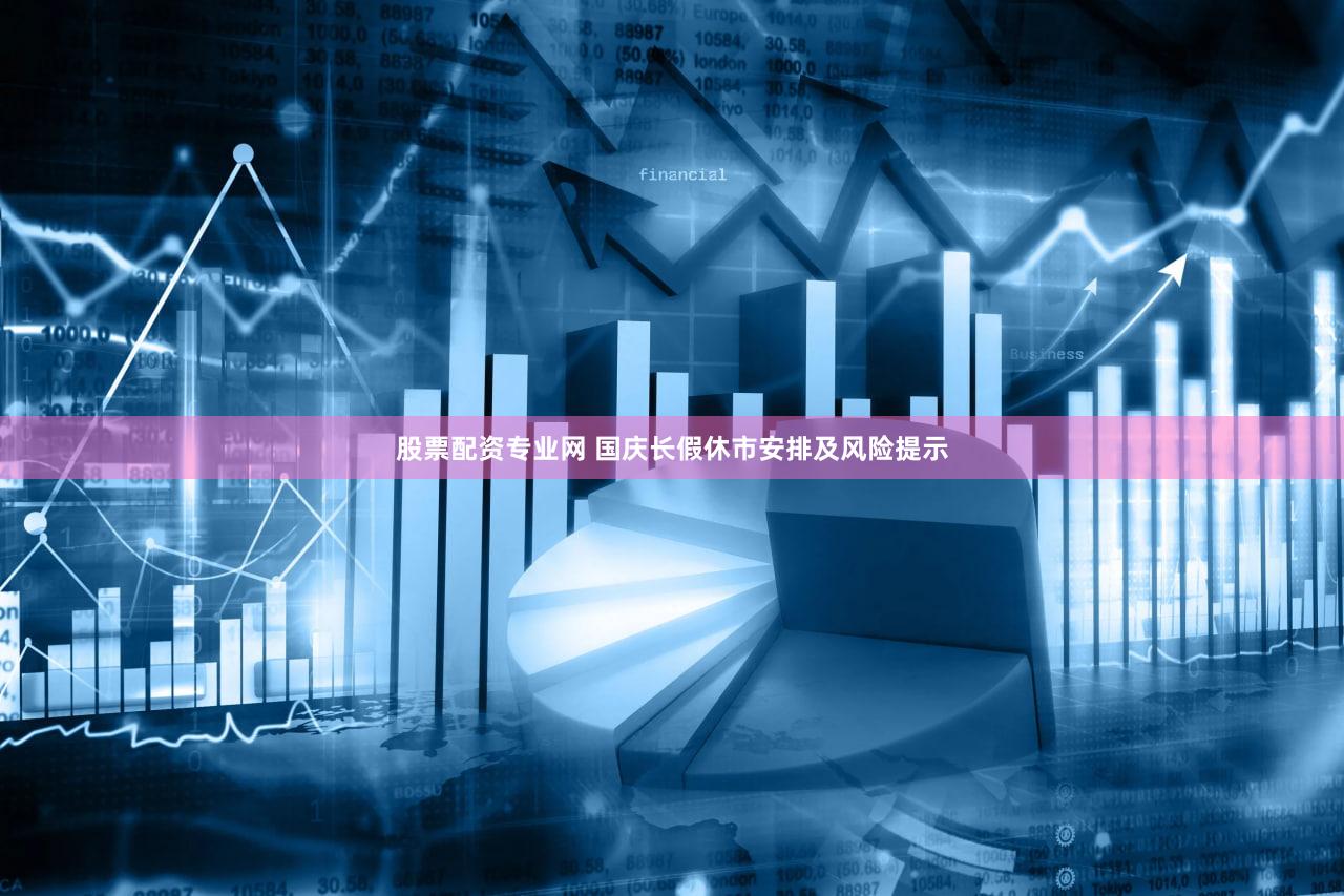 股票配资专业网 国庆长假休市安排及风险提示