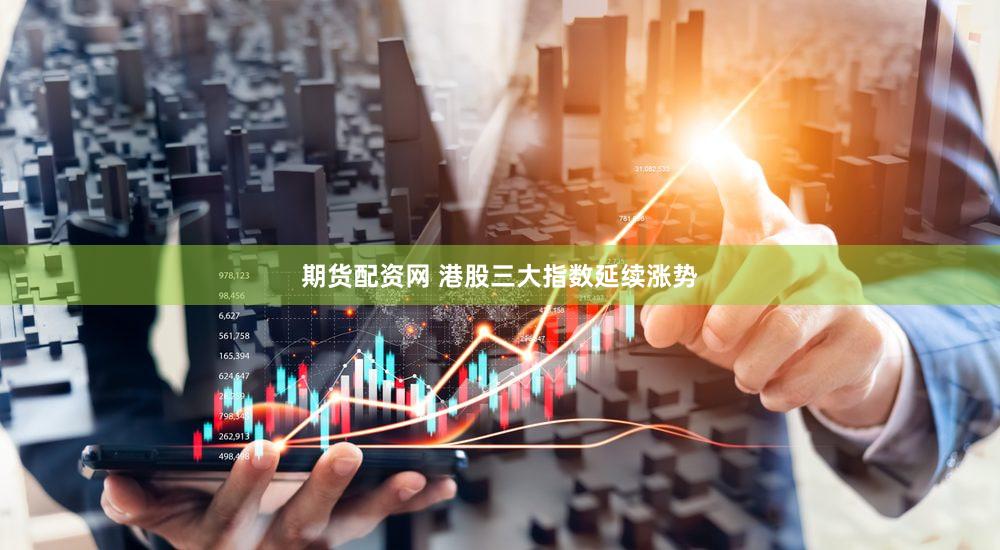 期货配资网 港股三大指数延续涨势