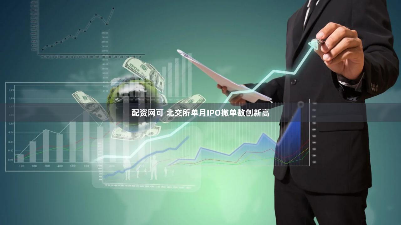 配资网可 北交所单月IPO撤单数创新高
