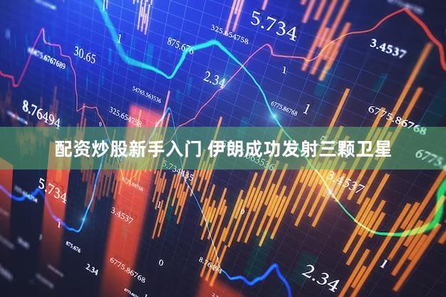配资炒股新手入门 伊朗成功发射三颗卫星