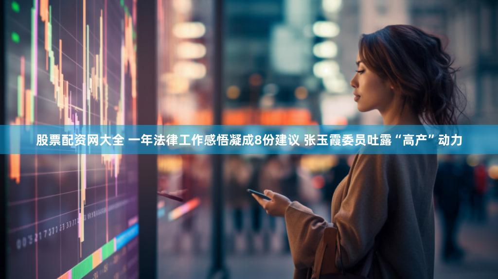 股票配资网大全 一年法律工作感悟凝成8份建议 张玉霞委员吐露“高产”动力