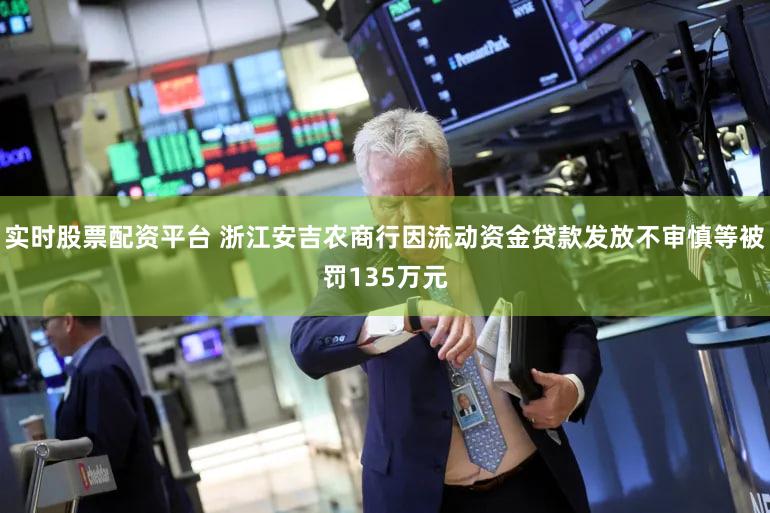 实时股票配资平台 浙江安吉农商行因流动资金贷款发放不审慎等被罚135万元