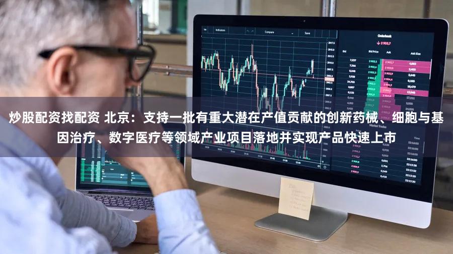 炒股配资找配资 北京：支持一批有重大潜在产值贡献的创新药械、细胞与基因治疗、数字医疗等领域产业项目落地并实现产品快速上市