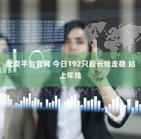 配资平台官网 今日192只股长线走稳 站上年线