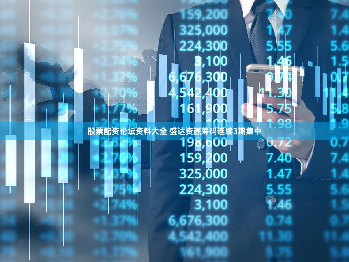 股票配资论坛资料大全 盛达资源筹码连续3期集中