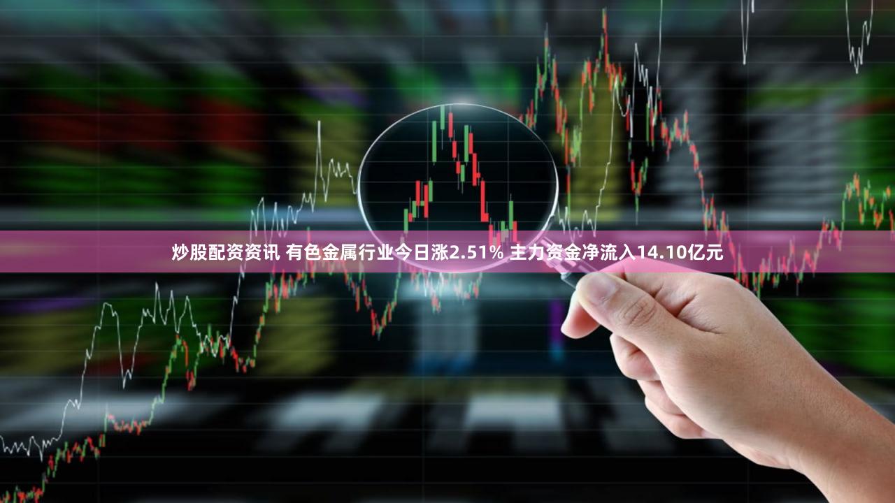 炒股配资资讯 有色金属行业今日涨2.51% 主力资金净流入14.10亿元