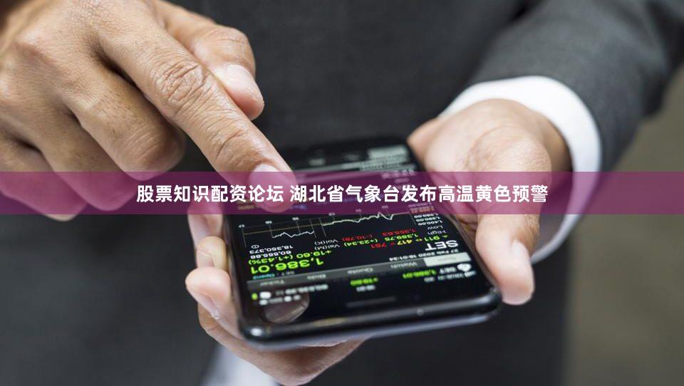 股票知识配资论坛 湖北省气象台发布高温黄色预警