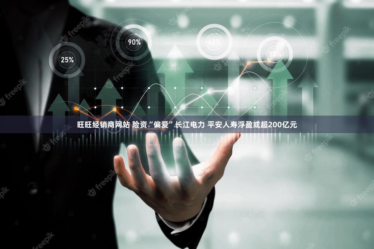 旺旺经销商网站 险资“偏爱”长江电力 平安人寿浮盈或超200亿元