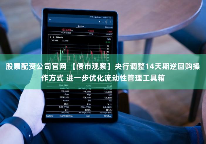 股票配资公司官网 【债市观察】央行调整14天期逆回购操作方式 进一步优化流动性管理工具箱