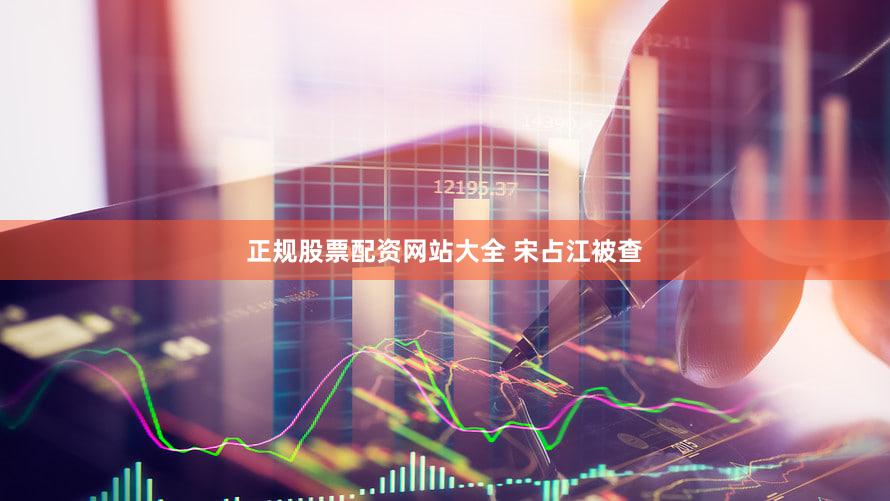 正规股票配资网站大全 宋占江被查