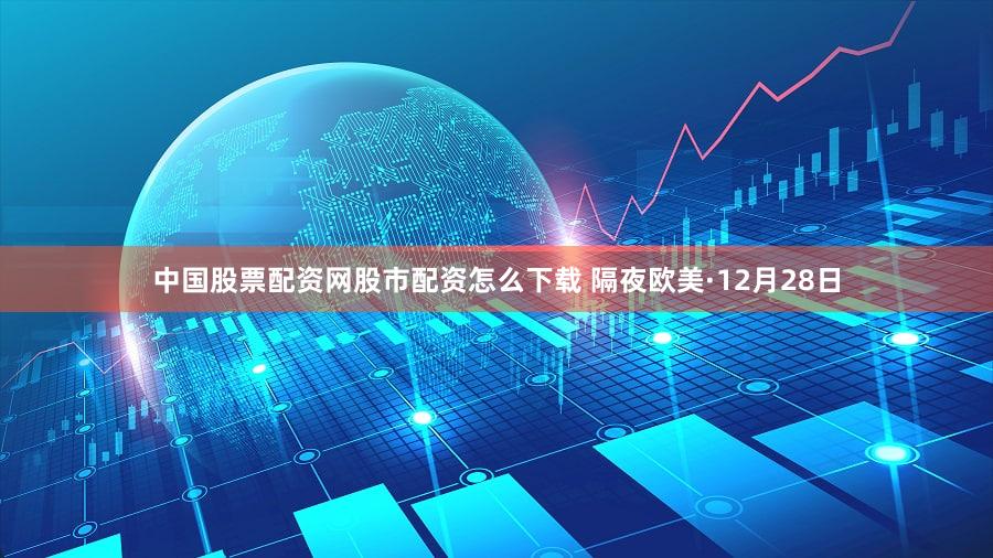 中国股票配资网股市配资怎么下载 隔夜欧美·12月28日