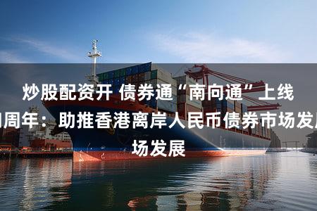 炒股配资开 债券通“南向通”上线四周年：助推香港离岸人民币债券市场发展