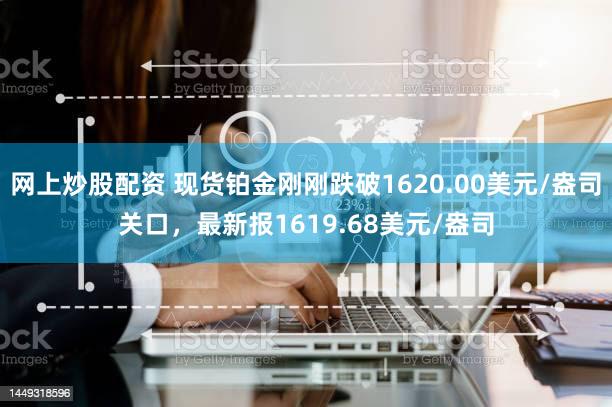 网上炒股配资 现货铂金刚刚跌破1620.00美元/盎司关口，最新报1619.68美元/盎司