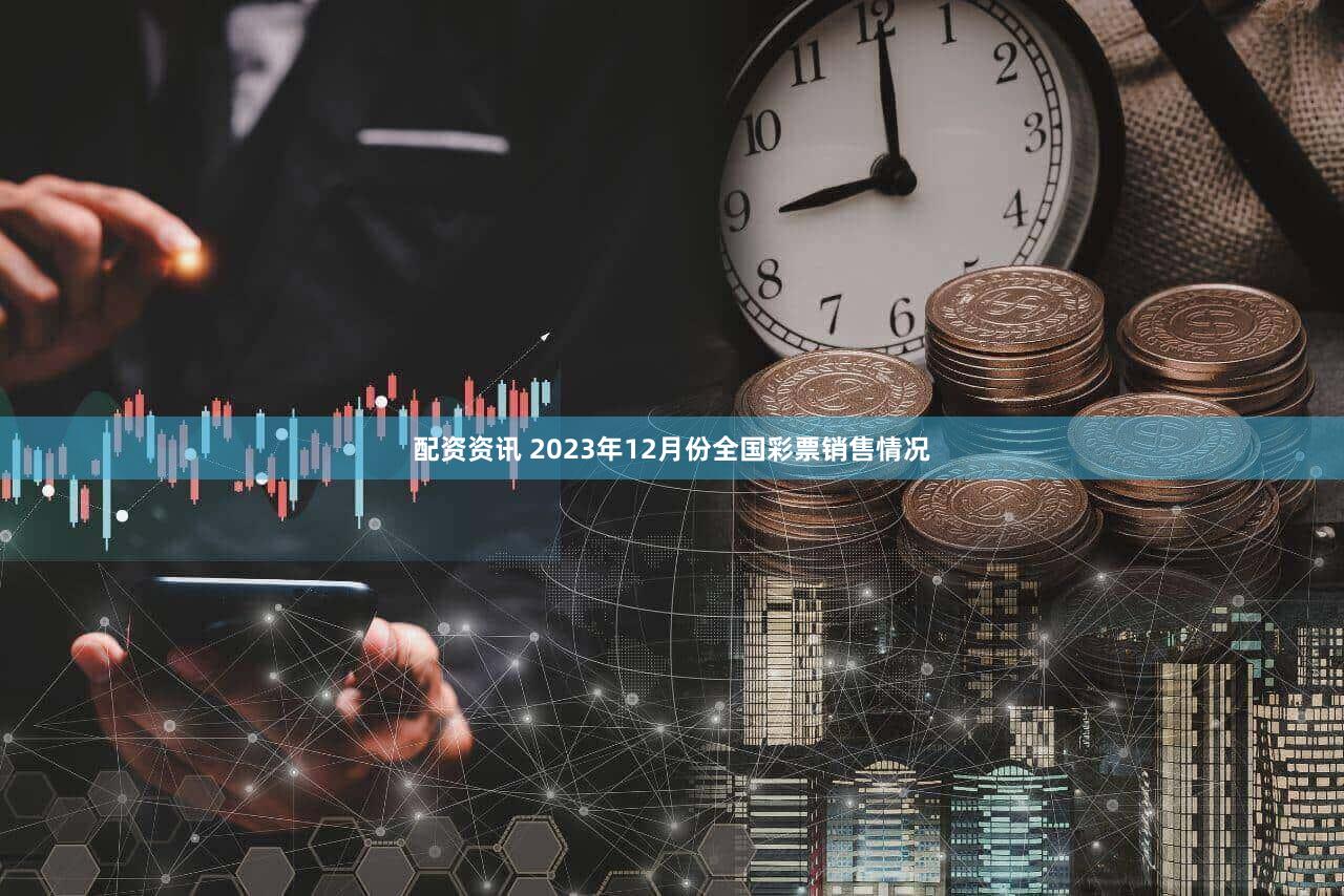 配资资讯 2023年12月份全国彩票销售情况