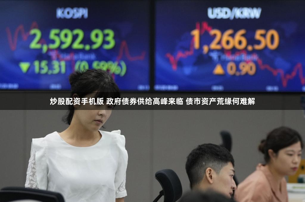 炒股配资手机版 政府债券供给高峰来临 债市资产荒缘何难解