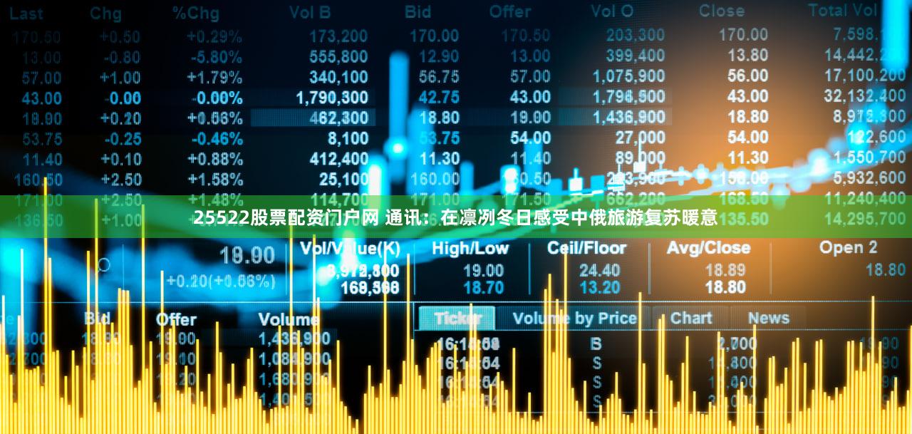 25522股票配资门户网 通讯：在凛冽冬日感受中俄旅游复苏暖意
