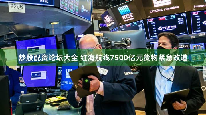 炒股配资论坛大全 红海航线7500亿元货物紧急改道