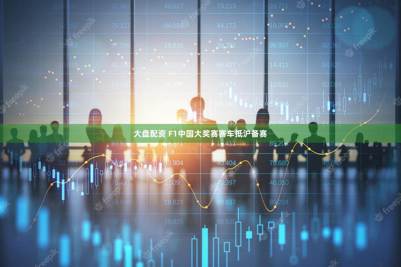 大盘配资 F1中国大奖赛赛车抵沪备赛